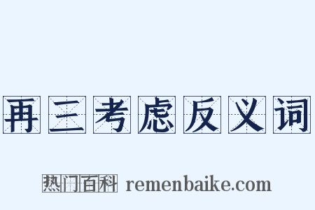 再三考虑反义词是什么意思的图片